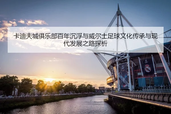 卡迪夫城俱乐部百年沉浮与威尔士足球文化传承与现代发展之路探析