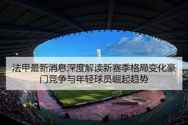 fa-jia-zui-xin-xiao-xi-shen-du-jie-du-xin-sai-ji-ge-ju-bian-hua-hao-men-jing-zheng-yu-nian-qing-qiu-yuan-jue-qi-qu-shi-2-980.jpg