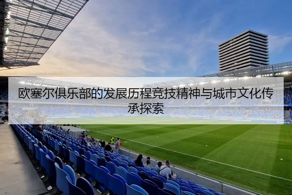 欧塞尔俱乐部的发展历程竞技精神与城市文化传承探索