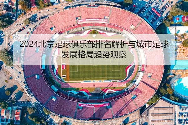 2024北京足球俱乐部排名解析与城市足球发展格局趋势观察