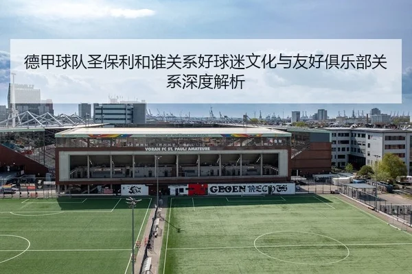 德甲球队圣保利和谁关系好球迷文化与友好俱乐部关系深度解析