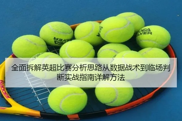 全面拆解英超比赛分析思路从数据战术到临场判断实战指南详解方法