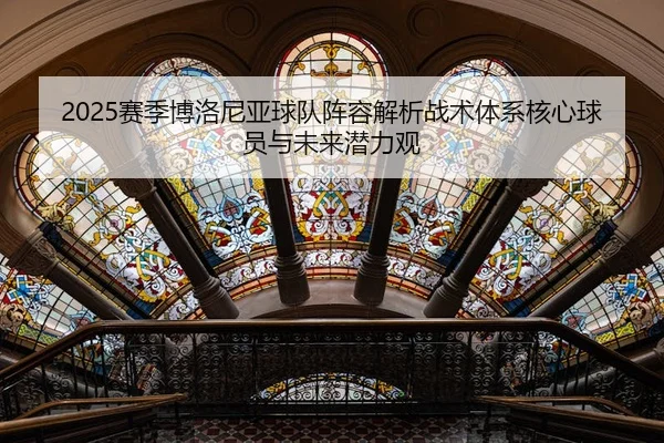 2025赛季博洛尼亚球队阵容解析战术体系核心球员与未来潜力观