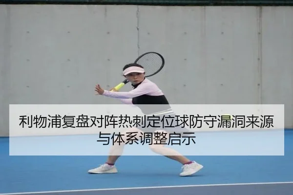 利物浦复盘对阵热刺定位球防守漏洞来源与体系调整启示