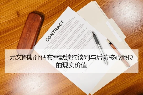 尤文图斯评估布雷默续约谈判与后防核心地位的现实价值 - 新闻资讯焦点报道封面图